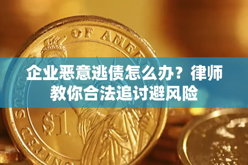 武汉企业恶意逃债怎么办？律师教你合法追讨避风险