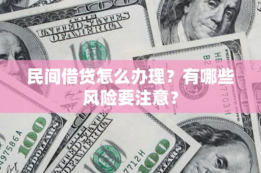 武汉民间借贷怎么办理？有哪些风险要注意？
