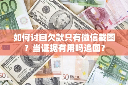 武汉如何讨回欠款只有微信截图？当证据有用吗追回？