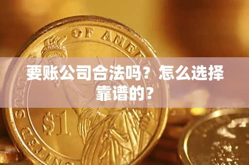 武汉要账公司合法吗？怎么选择靠谱的？