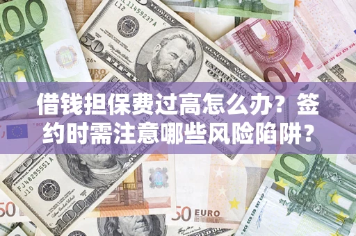 武汉借钱担保费过高怎么办？签约时需注意哪些风险陷阱？