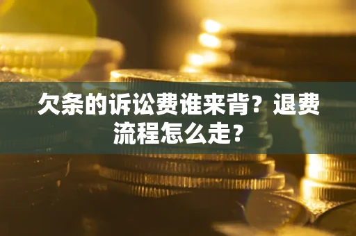 武汉欠条的诉讼费谁来背？退费流程怎么走？