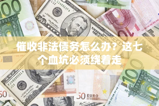武汉催收非法债务怎么办？这七个血坑必须绕着走