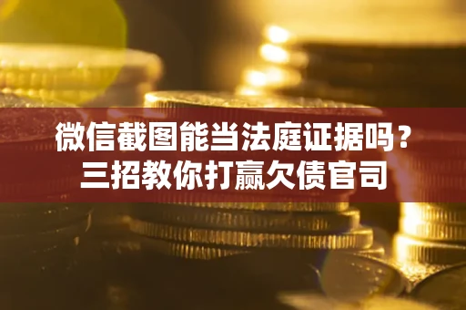 武汉微信截图能当法庭证据吗？三招教你打赢欠债官司