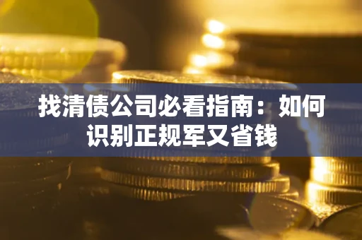 武汉找清债公司必看指南：如何识别正规军又省钱