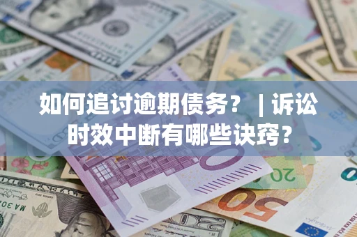 武汉如何追讨逾期债务？ | 诉讼时效中断有哪些诀窍？