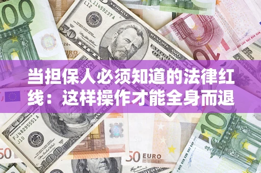 武汉当担保人必须知道的法律红线：这样操作才能全身而退