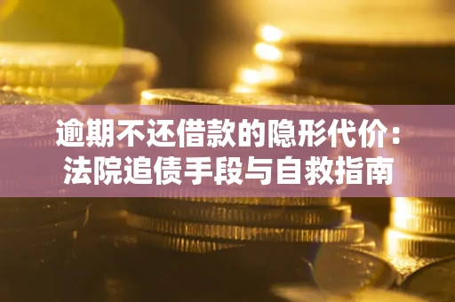 武汉逾期不还借款的隐形代价：法院追债手段与自救指南