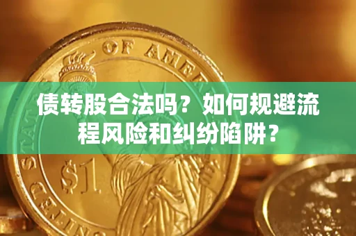 武汉债转股合法吗？如何规避流程风险和纠纷陷阱？