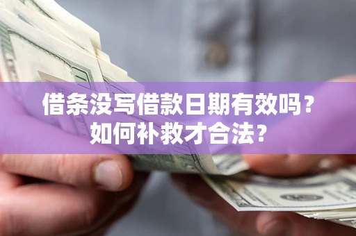 武汉借条没写借款日期有效吗？如何补救才合法？