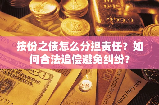 武汉按份之债怎么分担责任？如何合法追偿避免纠纷？