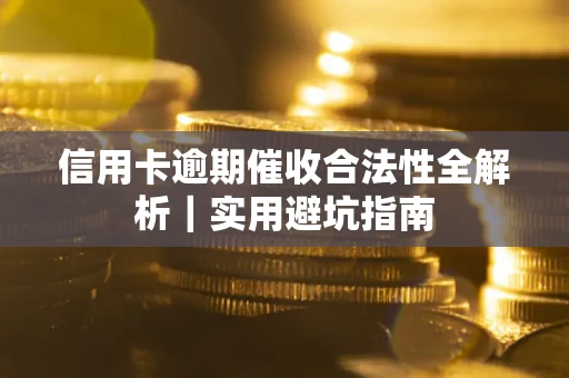 武汉信用卡逾期催收合法性全解析｜实用避坑指南