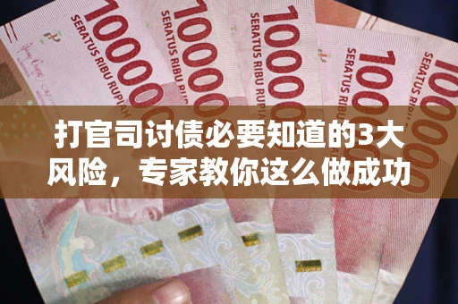 武汉打官司讨债必要知道的3大风险，专家教你这么做成功率飙升