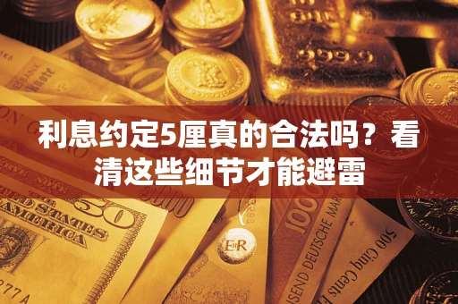 武汉利息约定5厘真的合法吗？看清这些细节才能避雷