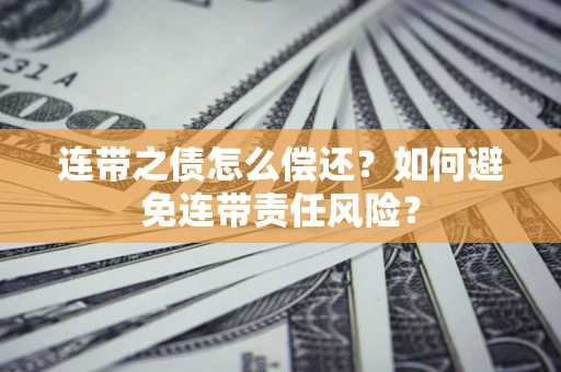 武汉连带之债怎么偿还？如何避免连带责任风险？