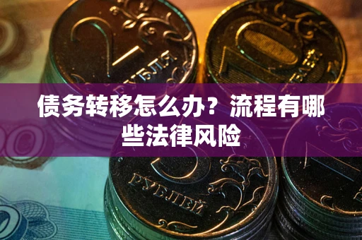武汉债务转移怎么办？流程有哪些法律风险