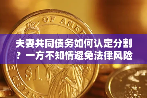 武汉夫妻共同债务如何认定分割？一方不知情避免法律风险必看！