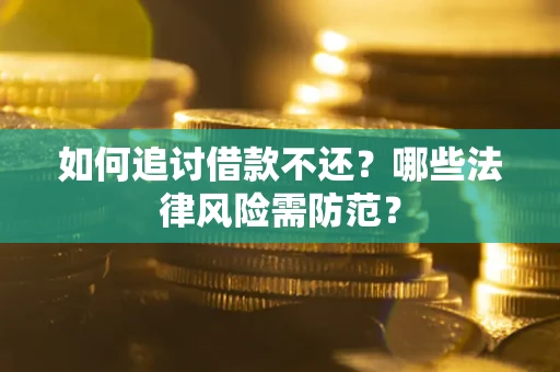 武汉如何追讨借款不还？哪些法律风险需防范？