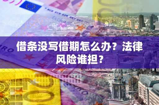 武汉借条没写借期怎么办？法律风险谁担？