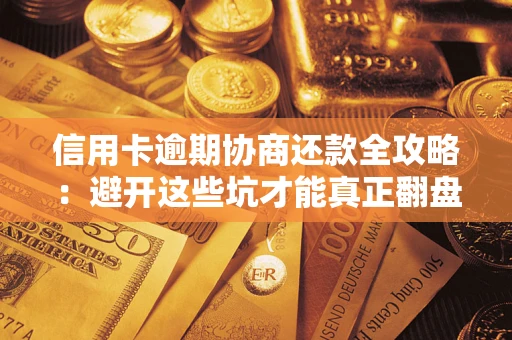 武汉信用卡逾期协商还款全攻略：避开这些坑才能真正翻盘