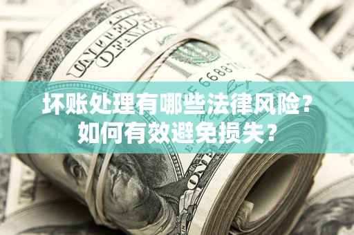 武汉坏账处理有哪些法律风险？如何有效避免损失？