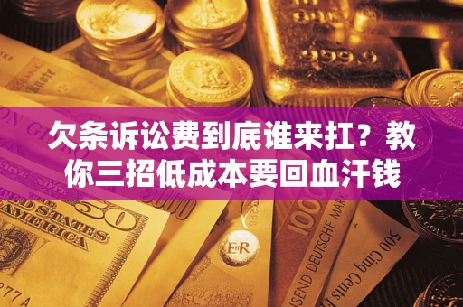 武汉欠条诉讼费到底谁来扛？教你三招低成本要回血汗钱