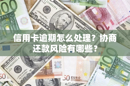 武汉信用卡逾期怎么处理？协商还款风险有哪些？